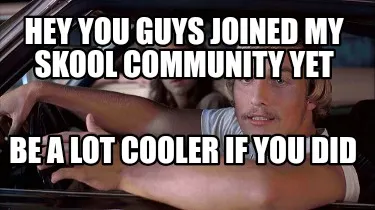 Funny Hey you guys joined my skool community yet Be a lot cooler if you did