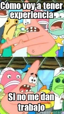 Cómo voy a tener experiencia Si no me dan trabajo