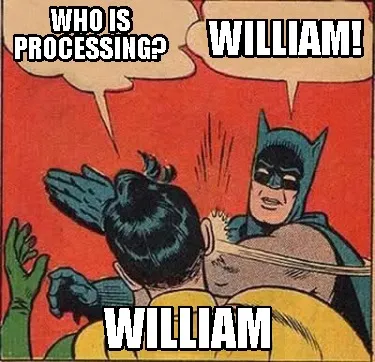 Funny who is processing? william! william