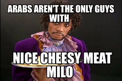 Arabs Arent The Only Guys With Nice Cheesy Meat Milo