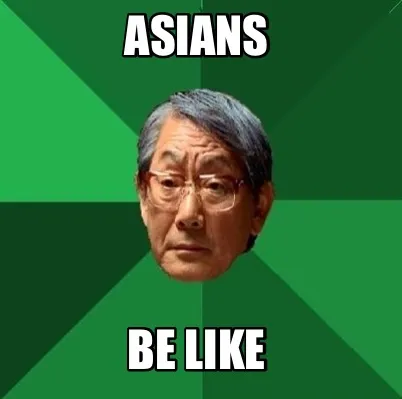 Asians Be like