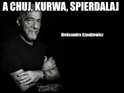 Funny A chuj, kurwa, spierdalaj Aleksandra Szpakiewicz