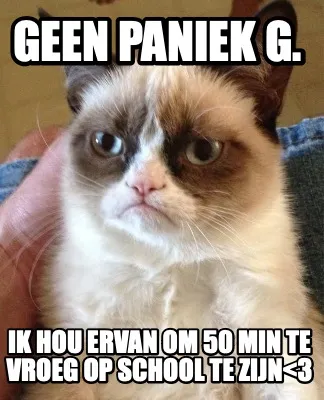 Geen paniek G. ik hou ervan om 50 min te vroeg op school te zijn<3