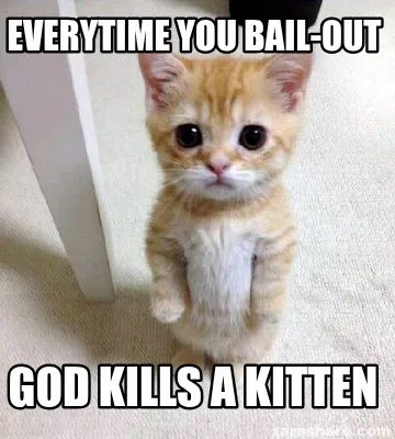Everytime you Bail-Out god kills a kitten