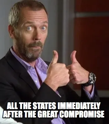 Funny All the states immediately after the great compromise