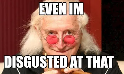 Funny Even im Disgusted at that