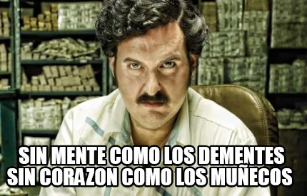 SIN MENTE COMO LOS DEMENTES SIN CORAZON COMO LOS MUÑECOS