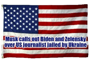 Musk calls out Biden and Zelensky over US journalist jailed by Ukraine