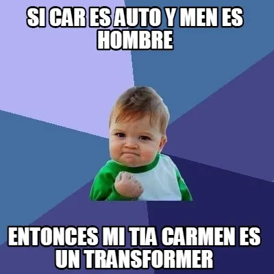 SI CAR ES AUTO Y MEN ES HOMBRE ENTONCES MI TIA CARMEN ES UN TRANSFORMER
