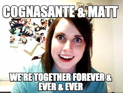 Funny cognasante & matt we're together forever & ever & ever
