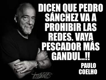 Dicen que Pedro Sánchez va a prohibir las redes. Vaya pescador más gandul..!!