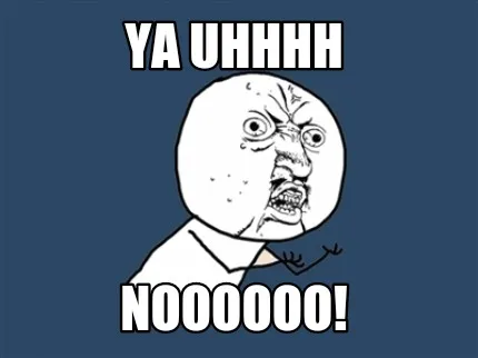 YA UHHHH NOOOOOO!
