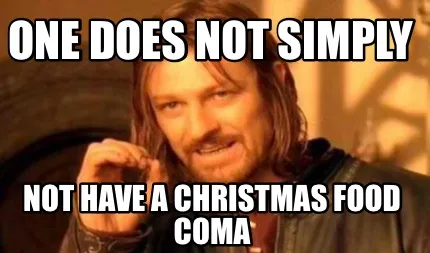 One does not simply NOT have a Christmas food coma
