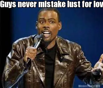 Guys never mistake lust for love and leave a good women that your already in lov