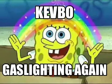 Funny Kevbo Gaslighting Again