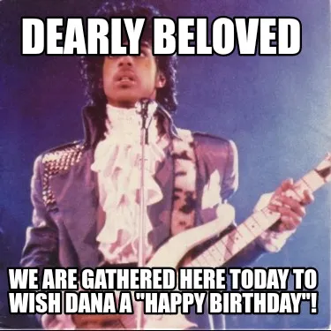 Dearly beloved We are gathered here today to wish Dana a "HAPPY BIRTHDAY"!