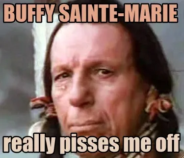 Funny Buffy Sainte-Marie really pisses me off