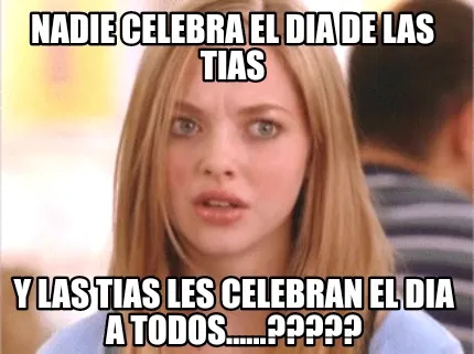 Nadie celebra el dia de las Tias Y las Tias les celebran el dia a todos......???