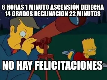 6 horas 1 minuto ascensión derecha 14 grados declinacion 22 minutos No hay feli