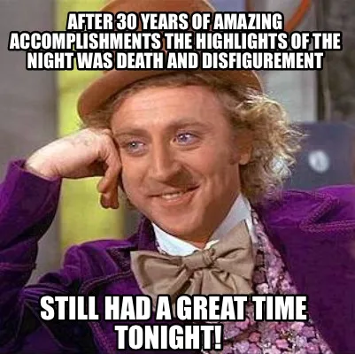 Funny After 30 years of amazing accomplishments the highlights of the night was death