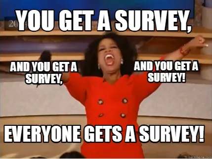 Funny You Get a Survey, Everyone gets a survey! and You get a survey! and you get a su