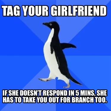 Funny Tag your girlfriend If she doesn’t respond in 5 mins, she has to take you out