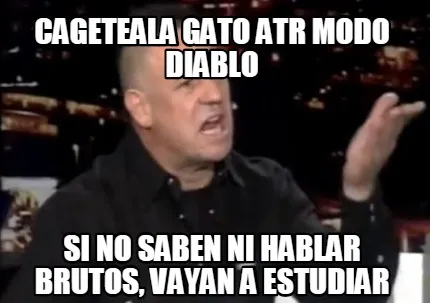 CAGETEALA GATO ATR MODO DIABLO SI NO SABEN NI HABLAR BRUTOS, VAYAN A ESTUDIAR