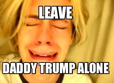 Funny Leave Daddy Trump alone