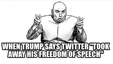 When trump says twitter "took away his freedom of speech"