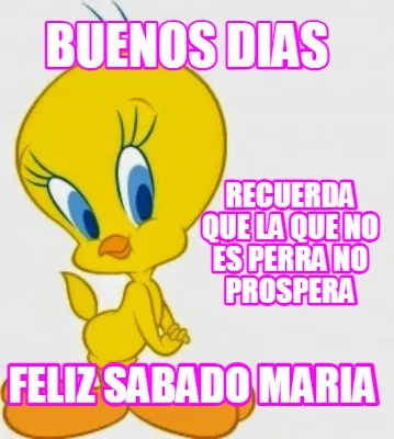 Buenos dias FELIZ SABADO MARIA Recuerda que la que no es perra no prospera