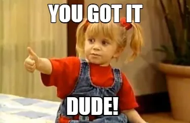 Funny you got it dude!