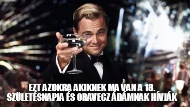 Ezt azokra akiknek ma van a 18. születésnapja és Oravecz Ádámnak hívják
