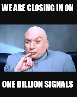 Funny We are closing in on one billion signals