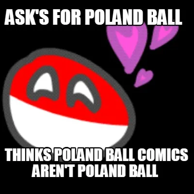 Ask's for POLAND BALL Thinks poland ball comics aren't Poland ball