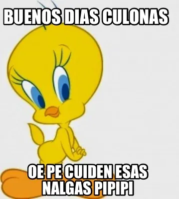 Buenos dias culonas Oe pe cuiden esas nalgas pipipi