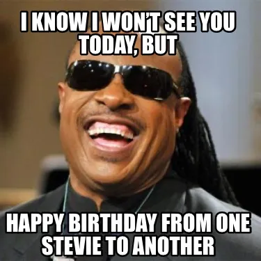 I know I won’t see you today, but Happy birthday from one Stevie to another
