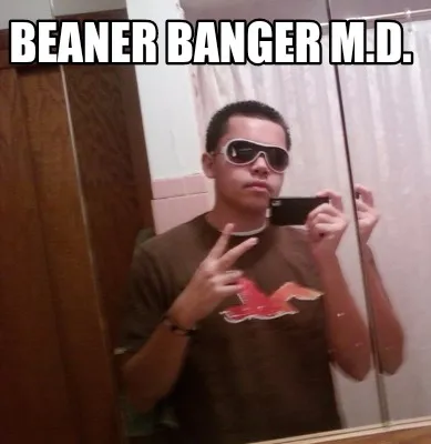 Funny Beaner banger M.D.