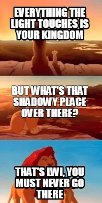 Everything the light touches is your kingdom That's LWI, you must never go there