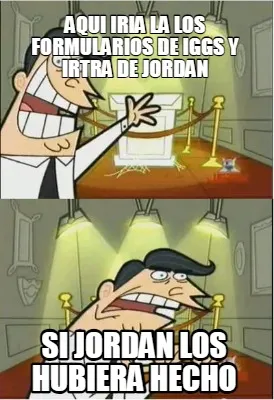 Funny AQUI IRIA LA LOS FORMULARIOS DE IGGS Y IRTRA DE JORDAN SI JORDAN LOS HUBIERA HEC