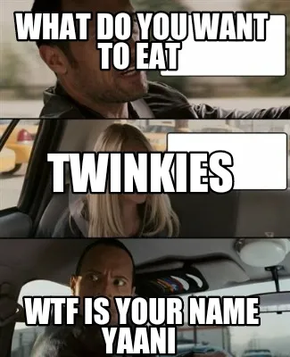Funny WHAT DO YOU WANT TO EAT WTF IS YOUR NAME YAANI TWINKIES