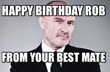 Happy birthday rob from your best mate