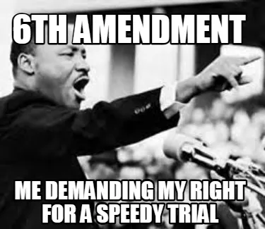 Funny 6th amendment me demanding my right for a speedy trial