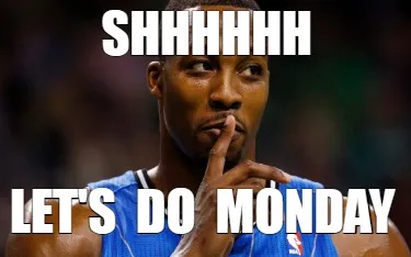 Shhhhhh let's do monday