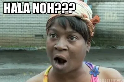 HALA NOH???