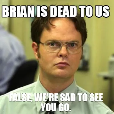 BRIAN IS DEAD TO US fALSE, WE'RE SAD TO SEE YOU GO.