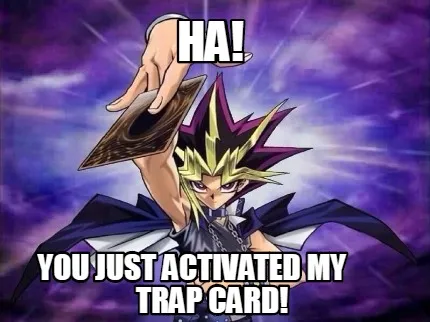 Ha! You just activated my trap card!