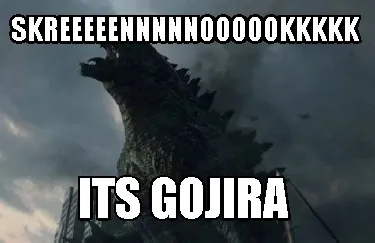 Funny skreeeeennnnnoooookkkkk its gojira