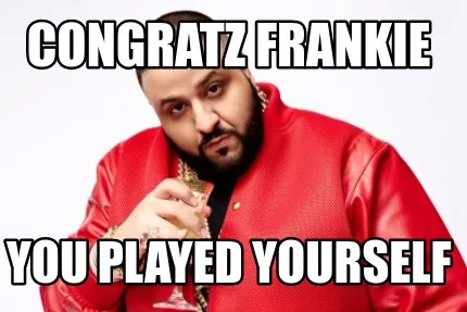 Funny Congratz Frankie You played yourself