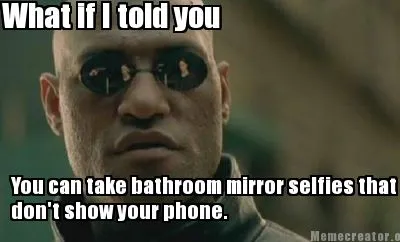Funny What if I told you You can take bathroom mirror selfies that don't show your ph