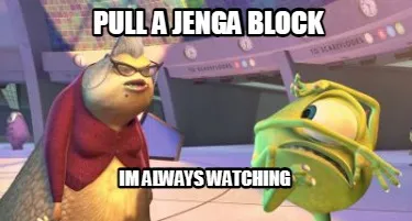 Pull a Jenga Block Im always watching